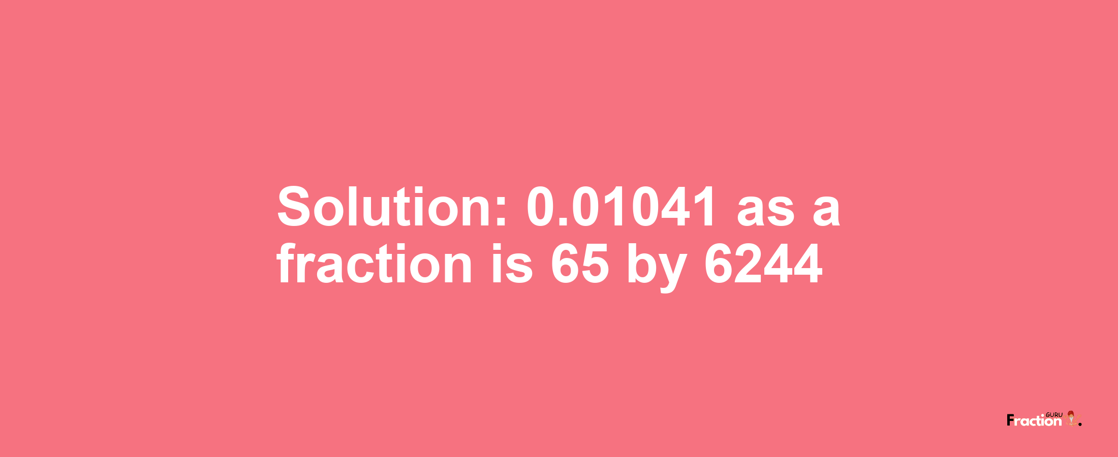 Solution:0.01041 as a fraction is 65/6244
